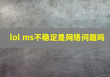 lol ms不稳定是网络问题吗